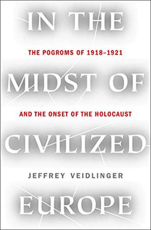 Veidlinger In the Midst of Civilized Europe The Pogroms of 1918-1921 and the onset of the Holocaust